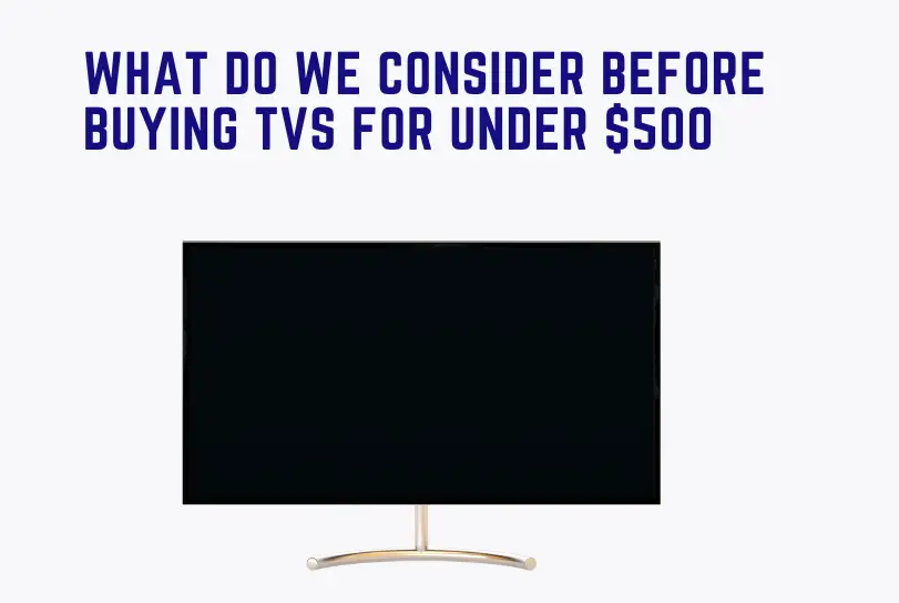 What Do We Consider Before Buying TVs For Under $500
