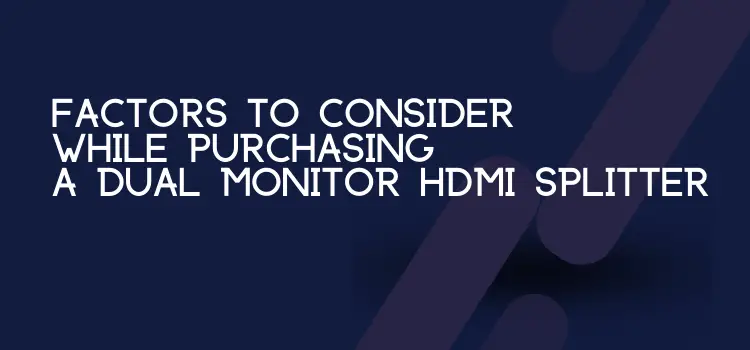 HDMI Splitters for Dual Monitors Factors to Consider While Purchasing a Dual Monitor HDMI Splitter